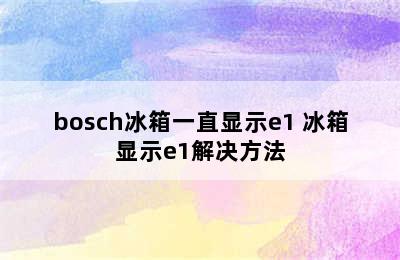 bosch冰箱一直显示e1 冰箱显示e1解决方法